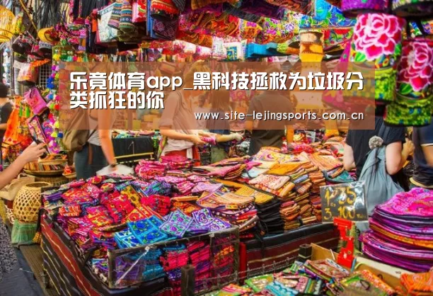 乐竟体育app_黑科技拯救为垃圾分类抓狂的你(图1) 乐竟体育